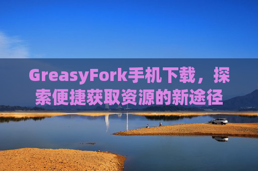GreasyFork手机下载，探索便捷获取资源的新途径