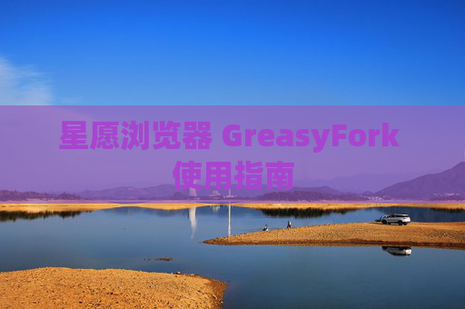 星愿浏览器 GreasyFork 使用指南